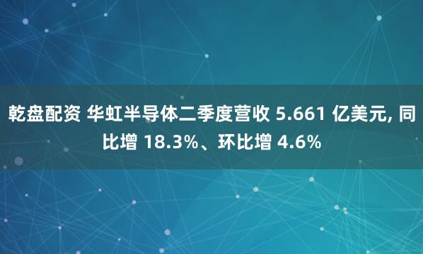 乾盘配资 华虹半导体二季度营收 5.661 亿美元, 同比增 18.3%、环比增 4.6%