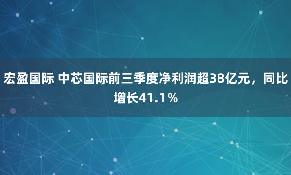 宏盈国际 中芯国际前三季度净利润超38亿元，同比增长41.1％