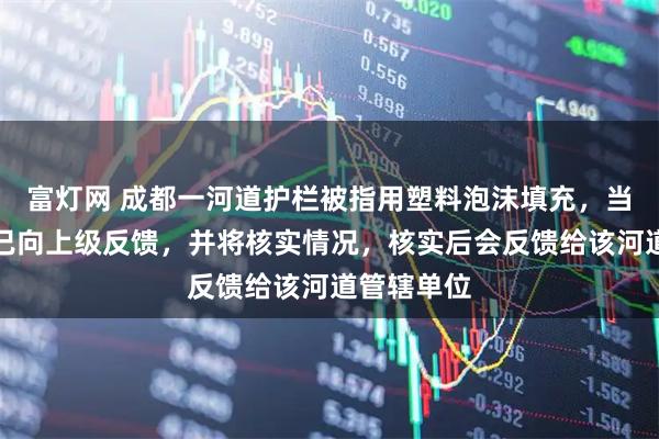 富灯网 成都一河道护栏被指用塑料泡沫填充，当地回应：已向上级反馈，并将核实情况，核实后会反馈给该河道管辖单位