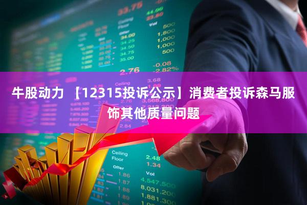 牛股动力 【12315投诉公示】消费者投诉森马服饰其他质量问题