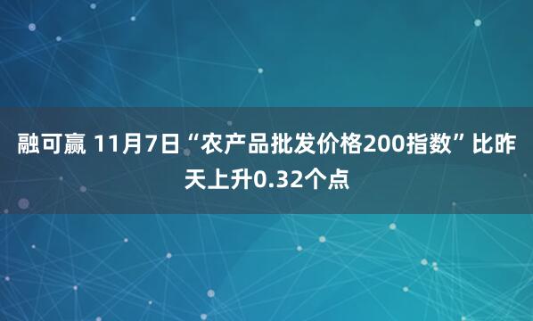 融可赢 11月7日“农产品批发价格200指数”比昨天上升0.32个点