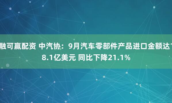 融可赢配资 中汽协：9月汽车零部件产品进口金额达18.1亿美元 同比下降21.1%