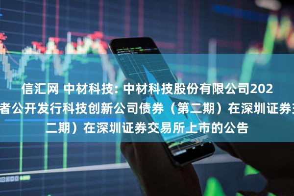 信汇网 中材科技: 中材科技股份有限公司2025年面向专业投资者公开发行科技创新公司债券（第二期）在深圳证券交易所上市的公告