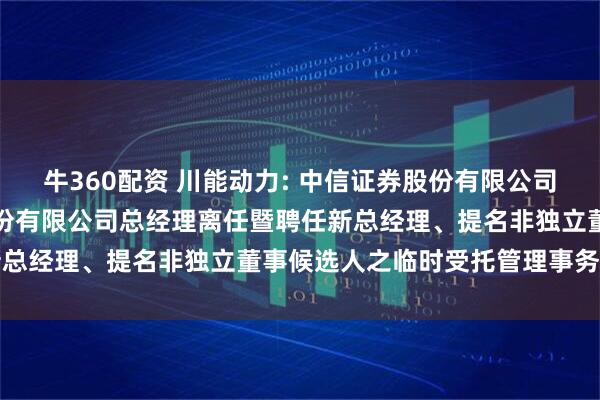 牛360配资 川能动力: 中信证券股份有限公司关于四川省新能源动力股份有限公司总经理离任暨聘任新总经理、提名非独立董事候选人之临时受托管理事务报告