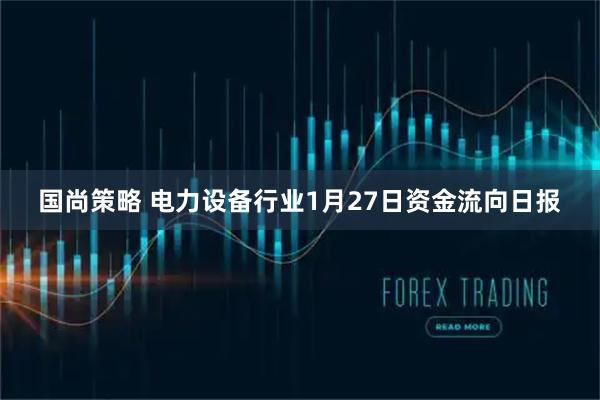 国尚策略 电力设备行业1月27日资金流向日报