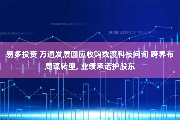 易多投资 万通发展回应收购数渡科技问询 跨界布局谋转型, 业绩承诺护股东
